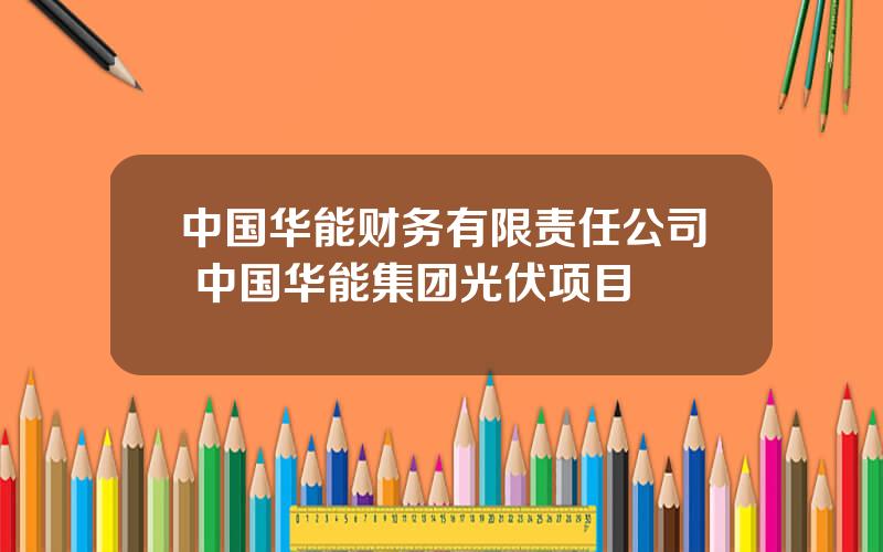 中国华能财务有限责任公司 中国华能集团光伏项目